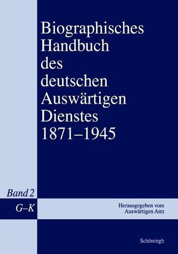 Biographisches Handbuch Des Deutschen Auswärtigen Dienstes 1871-1945: Band 2: G-K
