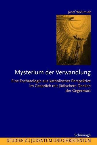 Mysterium Der Verwandlung: Eine Eschatologie Aus Katholischer Perspektive Im Gespräch Mit Jüdischem Denken Der Gegenwart
