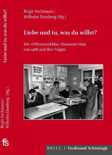 Liebe Und Tu, Was Du Willst?: Die Pillenenzyklika Humanae Vitae Von 1968 Und Ihre Folgen