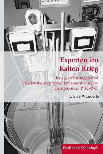 Experten Im Kalten Krieg: Kriegserfahrungen Und Friedenskonzeptionen Us-Amerikanischer Kernphysiker 1920-1963