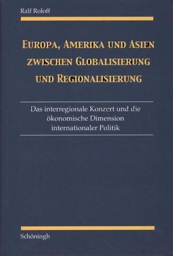 Europa, Amerika Und Asien Zwischen Globalisierung Und Regionalisierung: Das Interregionale Konzert Und Die OEkonomische Dimension Internationaler Politik