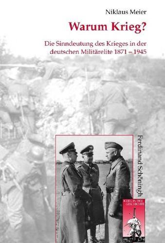 Warum Krieg?: Die Sinndeutung Des Krieges in Der Deutschen Militärelite 1871-1945