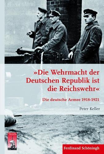 Die Wehrmacht Der Deutschen Republik Ist Die Reichswehr: Die Deutsche Armee 1918-1921
