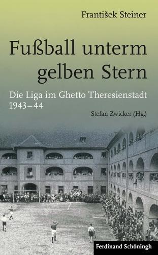 Fuaball Unterm Gelben Stern: Die Liga Im Ghetto Theresienstadt 1943-44