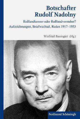 Botschafter Rudolf Nadolny: Rußlandkenner Oder Rußlandversteher? Aufzeichnungen, Briefwechsel, Reden 1917-1953