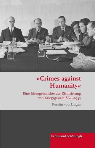 ""Crimes Against Humanity"": Eine Ideengeschichte Der Zivilisierung Von Kriegsgewalt 1864-1945