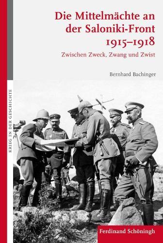Die Mittelmächte an Der Saloniki-Front 1915-1918: Zwischen Zweck, Zwang Und Zwist