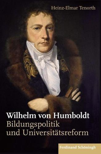 Wilhelm Von Humboldt: Bildungspolitik Und Universitatsreform