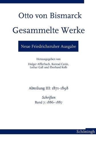 Otto Von Bismarck. Gesammelte Werke - Neue Friedrichsruher Ausgabe: Abteilung III: 1871-1898. Schriften, Band 7: 1886-1887