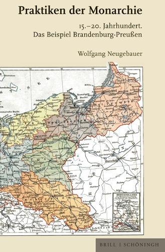 Praktiken Der Monarchie: 15. - 20. Jahrhundert. Das Beispiel Brandenburg-Preußen