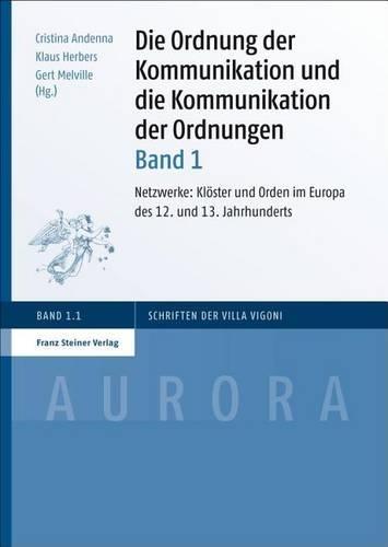 Die Ordnung Der Kommunikation Und Die Kommunikation Der Ordnungen. Bd. 1: Netzwerke: Kloster Und Orden Im Europa Des 12. Und 13. Jahrhunderts