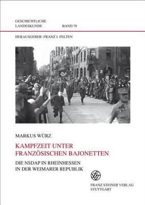 Kampfzeit Unter Franzosischen Bajonetten: Die Nsdap In Rheinhessen In der Weimarer Republik