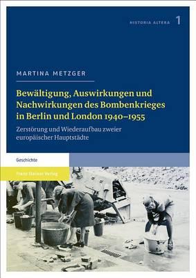 Bewaltigung, Auswirkungen Und Nachwirkungen Des Bombenkrieges in Berlin Und London 1940-1955: Zerstorung Und Wiederaufbau Zweier Europaischer Hauptstadte