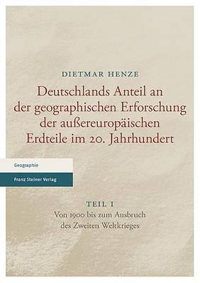 Deutschlands Anteil an Der Geographischen Erforschung Der Aussereuropaischen Erdteile Im 20. Jahrhundert: Teil 1. Von 1900 Bis Zum Ausbruch Des Zweiten Weltkrieges