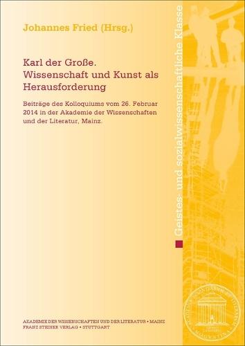 Karl Der Grosse. Wissenschaft Und Kunst ALS Herausforderung: Beitrage Des Kolloquiums Vom 26. Februar 2014 in Der Akademie Der Wissenschaften Und Der Literatur, Mainz
