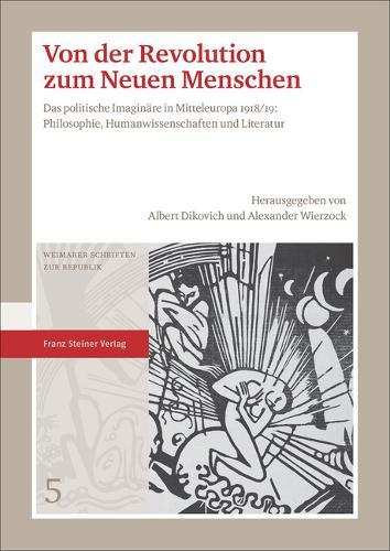 Von Der Revolution Zum Neuen Menschen: Das Politische Imaginare in Mitteleuropa 1918/19: Philosophie, Humanwissenschaften Und Literatur