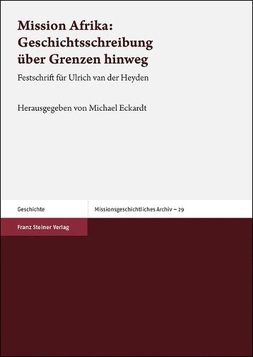 Mission Afrika: Geschichtsschreibung Uber Grenzen Hinweg: Festschrift Fur Ulrich Van Der Heyden