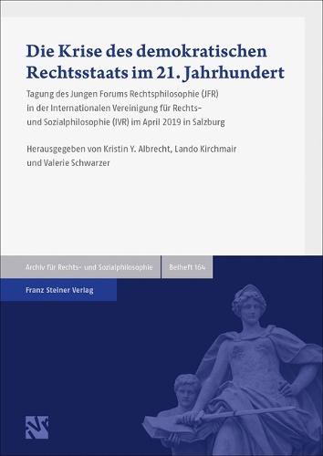 Die Krise Des Demokratischen Rechtsstaats Im 21. Jahrhundert: Tagung Des Jungen Forums Rechtsphilosophie (Jfr) in Der Internationalen Vereinigung Fur Rechts- Und Sozialphilosophie (Ivr) Im April 2019 in Salzburg