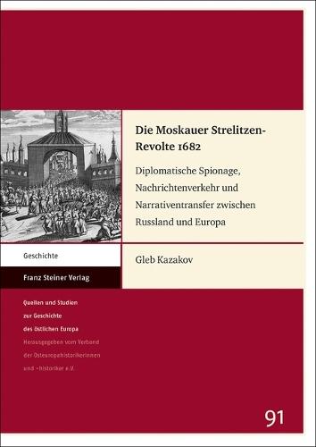 Die Moskauer Strelitzen-Revolte 1682: Diplomatische Spionage, Nachrichtenverkehr Und Narrativentransfer Zwischen Russland Und Europa