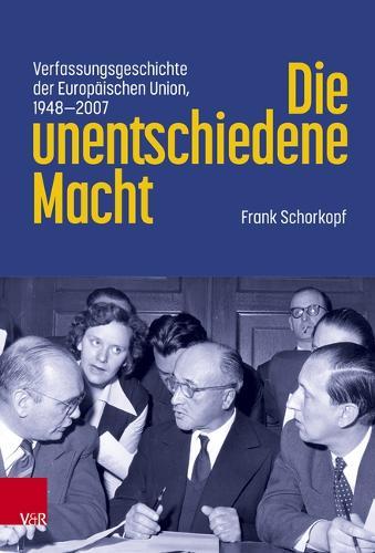 Die unentschiedene Macht: Verfassungsgeschichte der Europaischen Union, 1948-2007