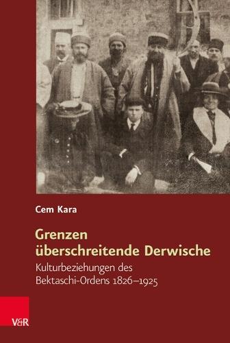 Grenzen Uberschreitende Derwische: Kulturbeziehungen Des Bektaschi-Ordens 1826-1925