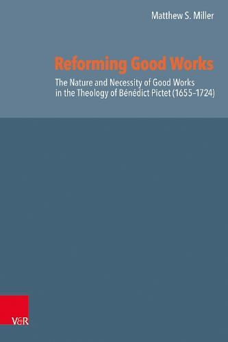 Reforming Good Works in Geneva: Bénédict Pictet’s Doctrine of Good Works and His Place in Late Reformed Orthodoxy
