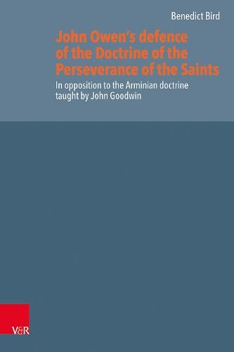 John Owen’s defence of the Doctrine of the Perseverance of the Saints: In opposition to the Arminian doctrine taught by John Goodwin