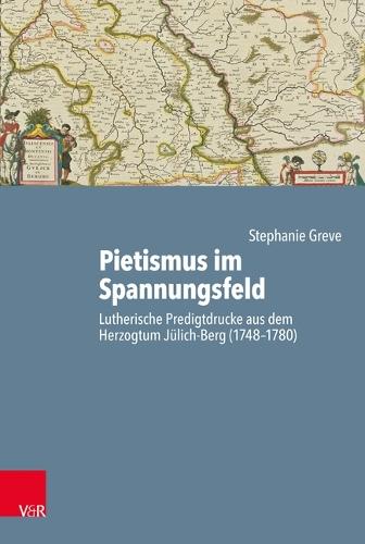 Pietismus Im Spannungsfeld: Lutherische Predigtdrucke Aus Dem Herzogtum Julich-Berg (1748-1780)
