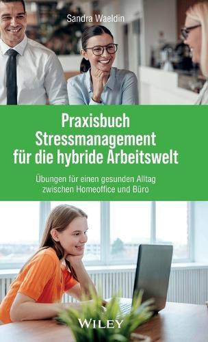 Praxisbuch Stressmanagement für die hybride Arbeitswelt: Übungen für einen gesunden Alltag zwischen Homeoffice und Büro