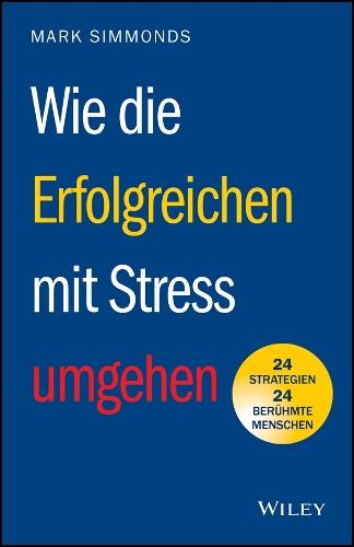 Wie die Erfolgreichen mit Stress umgehen: 24 Strategien - 24 berühmte Menschen