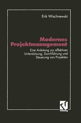 Modernes Projektmanagement: Eine Anleitung zur effektiven Unterstützung der Planung, Durchführung und Steuerung von Projekten