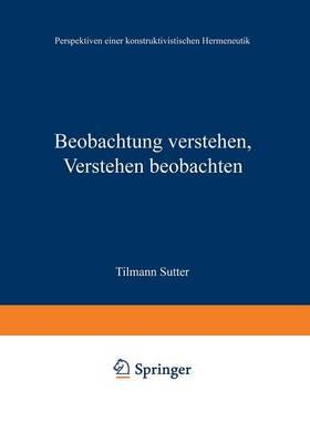 Beobachtung verstehen, Verstehen beobachten: Perspektiven einer konstruktivistischen Hermeneutik