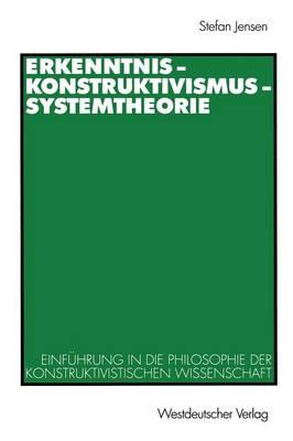 Erkenntnis — Konstruktivismus — Systemtheorie: Einführung in die Philosophie der konstruktivistischen Wissenschaft