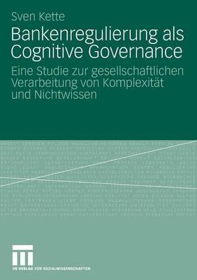 Bankenregulierung als Cognitive Governance: Eine Studie zur gesellschaftlichen Verarbeitung von Komplexität und Nichtwissen