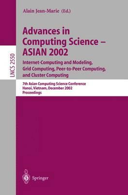 Advances in Computing Science – ASIAN 2002: Internet Computing and Modeling, Grid Computing, Peer-to-Peer Computing, and Cluster Computing: 7th Asian Computing Science Conference, Hanoi, Vietnam, December 4-6, 2002, Proceedings