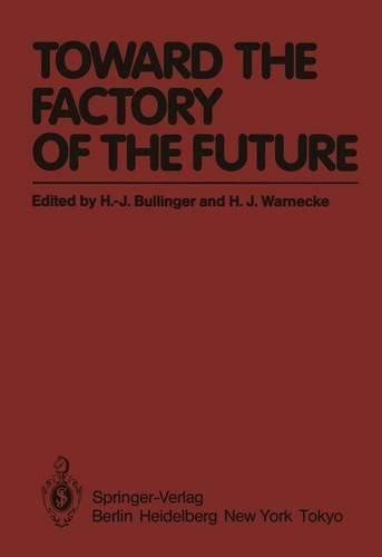 Toward the Factory of the Future: Proceedings of the 8th International Conference on Production Research and 5th Working Conference of the Fraunhofer-Institute for Industrial Engineering (Fhg-Iao) at University of Stuttgart, August 20 - 22, 1985