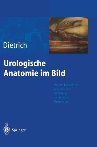 Urologische Anatomie Im Bild: Von Der K Nstlerisch-Anatomischen Abbildung Zu Den Ersten Operationen