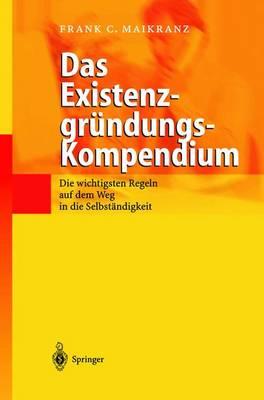 Das Existenzgründungs-Kompendium: Die wichtigsten Regeln auf dem Weg in die Selbstständigkeit
