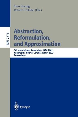 Abstraction, Reformulation, and Approximation: 5th International Symposium, SARA 2002, Kananaskis, Alberta, Canada, August 2-4, 2002, Proceedings