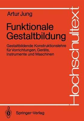 Funktionale Gestaltbildung: Gestaltbildende Konstruktionslehre für Vorrichtungen, Geräte, Instrumente und Maschinen