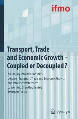 Transport, Trade and Economic Growth - Coupled or Decoupled?: An Inquiry into Relationships between Transport, Trade and Economic Growth and into User Preferences concerning Growth-oriented Transport Policy