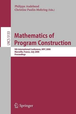 Mathematics of Program Construction: 9th International Conference, MPC 2008 Marseille, France, July 15-18, 2008 Proceedings