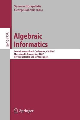 Algebraic Informatics: Second International Conference, CAI 2007, Thessalonkik, Greece, May 21-25, 2007, Revised Selected and Invited Papers