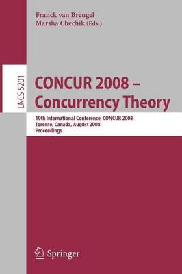CONCUR 2008 - Concurrency Theory: 19th International Conference, CONCUR 2008, Toronto, Canada, August 19-22, 2008, Proceedings