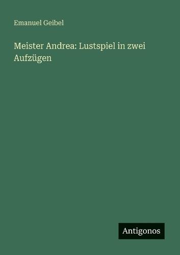 Meister Andrea: Lustspiel in zwei Aufzügen