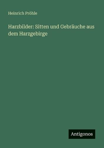 Harzbilder: Sitten und Gebräuche aus dem Harzgebirge