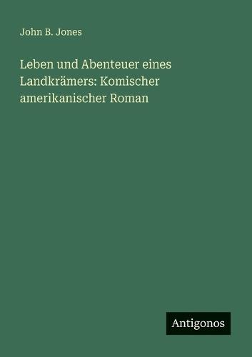 Leben und Abenteuer eines Landkrämers: Komischer amerikanischer Roman