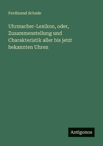 Uhrmacher-Lexikon, oder, Zusammenstellung und Charakteristik aller bis jetzt bekannten Uhren