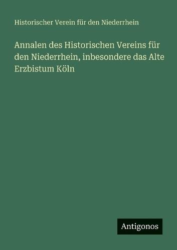 Annalen des Historischen Vereins für den Niederrhein, inbesondere das Alte Erzbistum Köln