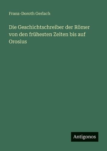 Die Geschichtschreiber der Römer von den frühesten Zeiten bis auf Orosius